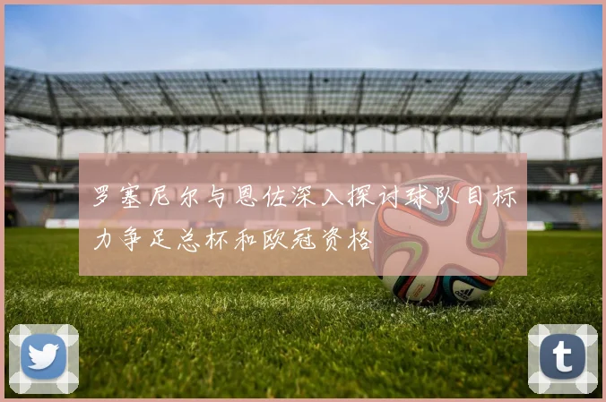 罗塞尼尔与恩佐深入探讨球队目标力争足总杯和欧冠资格